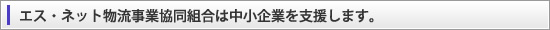 エス・ネット物流事業協同組合は中小企業を支援します。